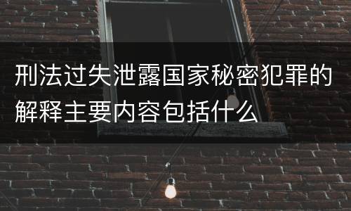 刑法过失泄露国家秘密犯罪的解释主要内容包括什么