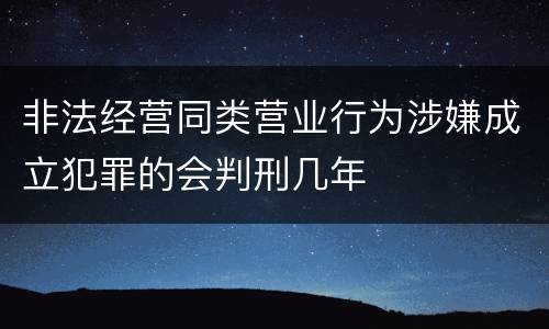 非法经营同类营业行为涉嫌成立犯罪的会判刑几年
