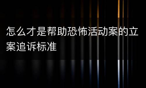 怎么才是帮助恐怖活动案的立案追诉标准