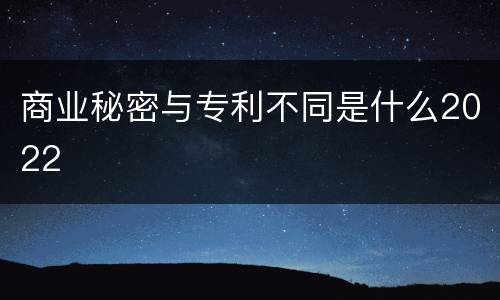 商业秘密与专利不同是什么2022