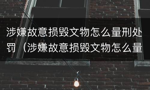 涉嫌故意损毁文物怎么量刑处罚（涉嫌故意损毁文物怎么量刑处罚标准）