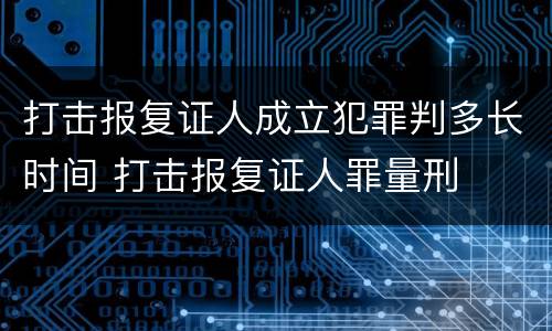 打击报复证人成立犯罪判多长时间 打击报复证人罪量刑
