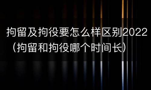 拘留及拘役要怎么样区别2022（拘留和拘役哪个时间长）