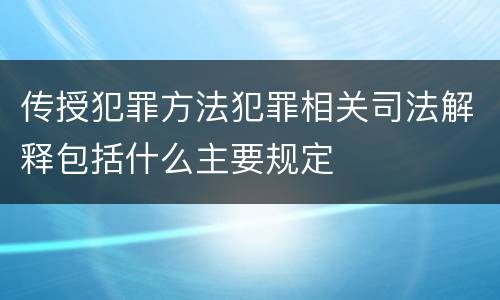 传授犯罪方法犯罪相关司法解释包括什么主要规定