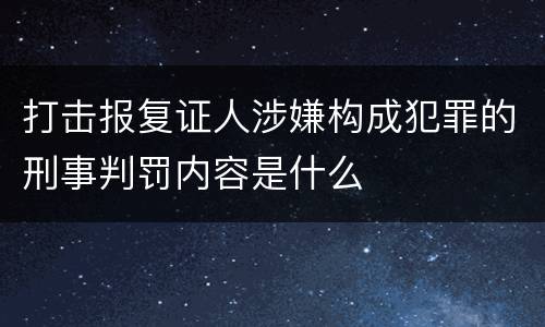 打击报复证人涉嫌构成犯罪的刑事判罚内容是什么