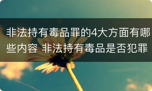 非法持有毒品罪的4大方面有哪些内容 非法持有毒品是否犯罪