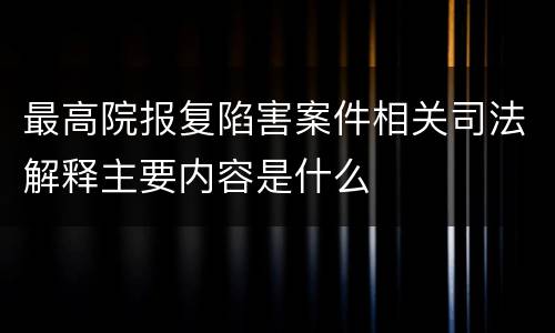 最高院报复陷害案件相关司法解释主要内容是什么