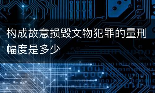 构成故意损毁文物犯罪的量刑幅度是多少