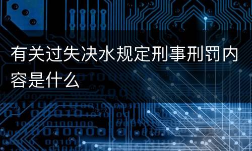 有关过失决水规定刑事刑罚内容是什么