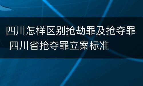四川怎样区别抢劫罪及抢夺罪 四川省抢夺罪立案标准