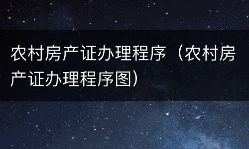 农村房产证办理程序（农村房产证办理程序图）