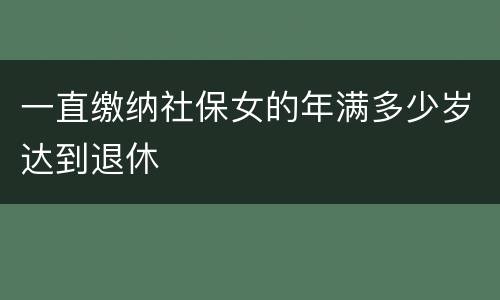 一直缴纳社保女的年满多少岁达到退休