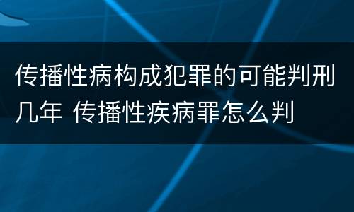 传播性病构成犯罪的可能判刑几年 传播性疾病罪怎么判