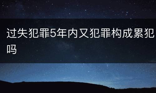 过失犯罪5年内又犯罪构成累犯吗