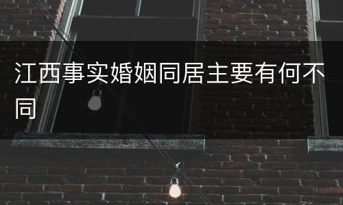 江西事实婚姻同居主要有何不同