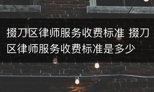 掇刀区律师服务收费标准 掇刀区律师服务收费标准是多少