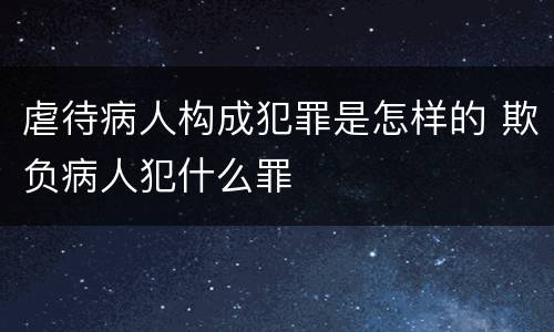 虐待病人构成犯罪是怎样的 欺负病人犯什么罪