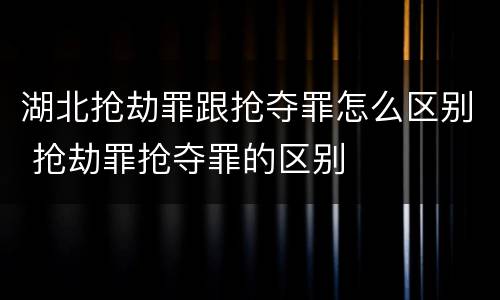 湖北抢劫罪跟抢夺罪怎么区别 抢劫罪抢夺罪的区别