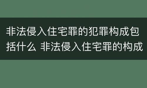非法侵入住宅罪的犯罪构成包括什么 非法侵入住宅罪的构成要件及处刑