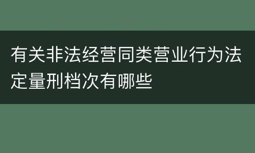 有关非法经营同类营业行为法定量刑档次有哪些