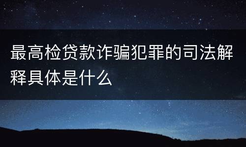 最高检贷款诈骗犯罪的司法解释具体是什么
