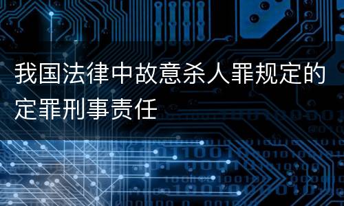 我国法律中故意杀人罪规定的定罪刑事责任