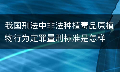我国刑法中非法种植毒品原植物行为定罪量刑标准是怎样