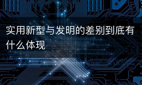 实用新型与发明的差别到底有什么体现