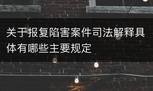 关于报复陷害案件司法解释具体有哪些主要规定
