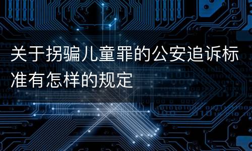关于拐骗儿童罪的公安追诉标准有怎样的规定