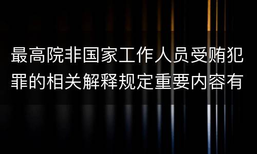 最高院非国家工作人员受贿犯罪的相关解释规定重要内容有哪些