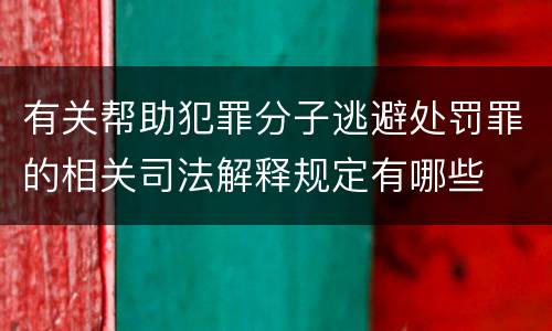 有关帮助犯罪分子逃避处罚罪的相关司法解释规定有哪些