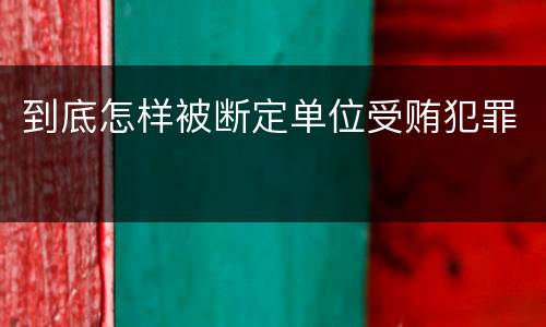 到底怎样被断定单位受贿犯罪