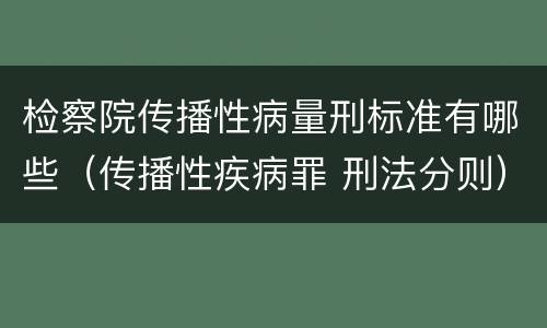 检察院传播性病量刑标准有哪些（传播性疾病罪 刑法分则）