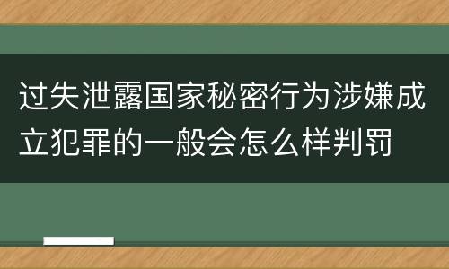 过失泄露国家秘密行为涉嫌成立犯罪的一般会怎么样判罚