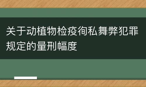 关于动植物检疫徇私舞弊犯罪规定的量刑幅度