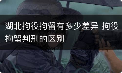 湖北拘役拘留有多少差异 拘役拘留判刑的区别