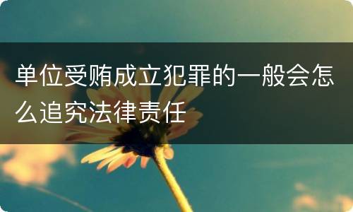 单位受贿成立犯罪的一般会怎么追究法律责任