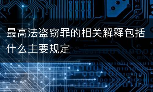 最高法盗窃罪的相关解释包括什么主要规定