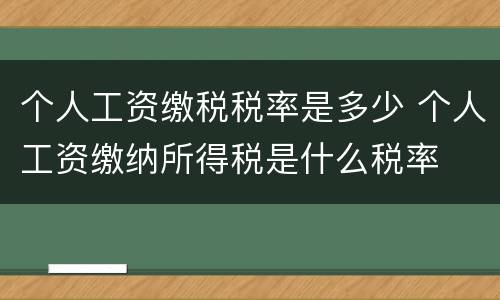 个人工资缴税税率是多少 个人工资缴纳所得税是什么税率