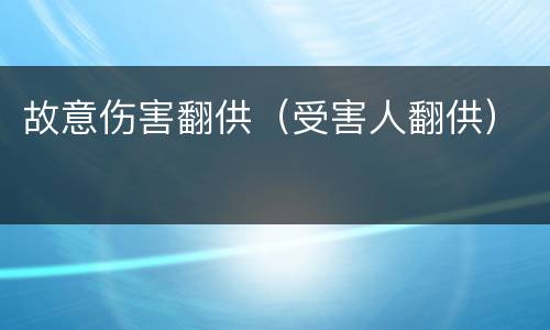 故意伤害翻供（受害人翻供）