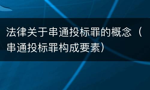 法律关于串通投标罪的概念（串通投标罪构成要素）