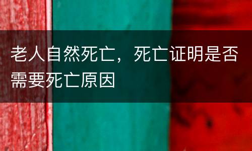 老人自然死亡，死亡证明是否需要死亡原因