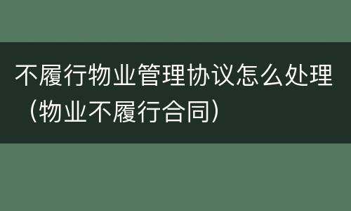 不履行物业管理协议怎么处理（物业不履行合同）