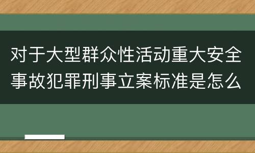 对于大型群众性活动重大安全事故犯罪刑事立案标准是怎么样规定