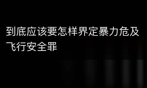 到底应该要怎样界定暴力危及飞行安全罪