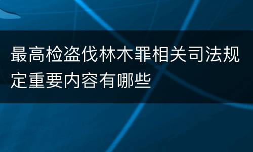 最高检盗伐林木罪相关司法规定重要内容有哪些