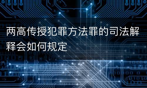 两高传授犯罪方法罪的司法解释会如何规定