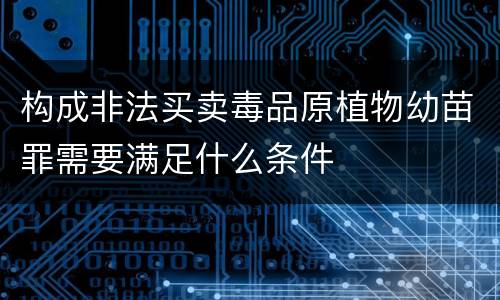 构成非法买卖毒品原植物幼苗罪需要满足什么条件