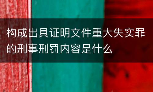 构成出具证明文件重大失实罪的刑事刑罚内容是什么